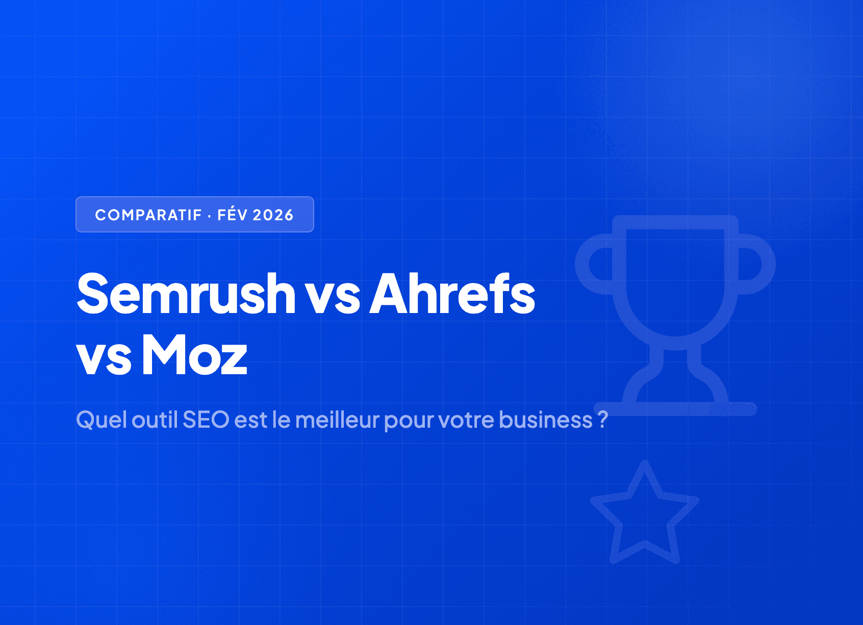 Semrush vs Ahrefs vs Moz : Quel outil SEO choisir en 2026 ?